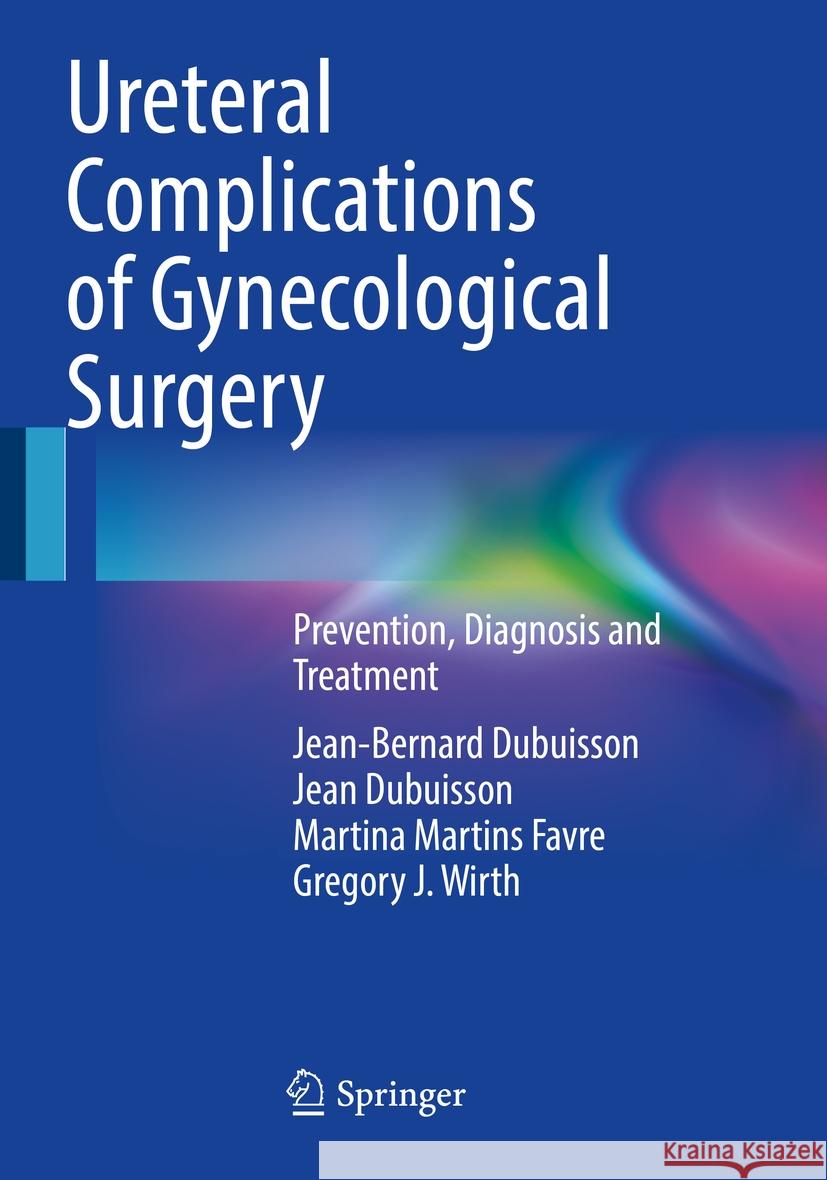 Ureteral Complications of Gynecological Surgery: Prevention, Diagnosis and Treatment Jean-Bernard Dubuisson Jean Dubuisson Martina Martin 9783031156007 Springer