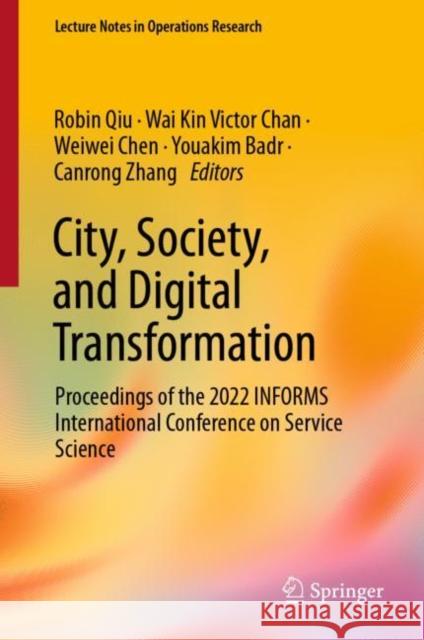 City, Society, and Digital Transformation: Proceedings of the 2022 INFORMS International Conference on Service Science Robin Qiu Chan                                     Weiwei Chen 9783031156434 Springer