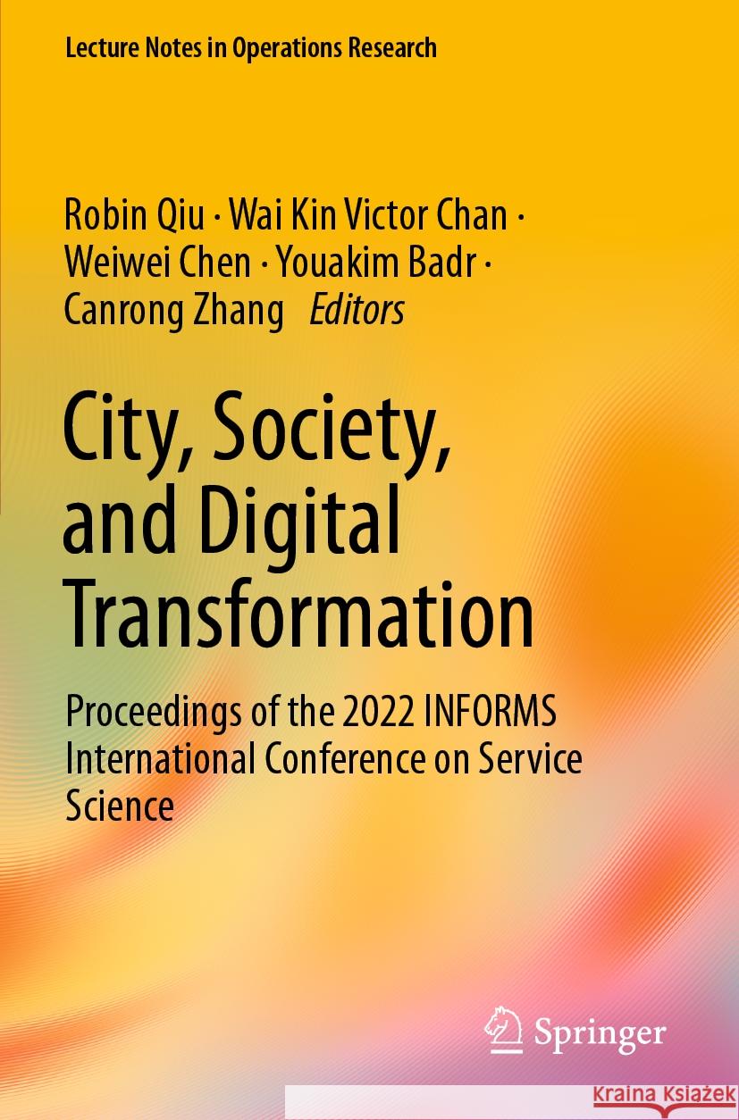 City, Society, and Digital Transformation: Proceedings of the 2022 Informs International Conference on Service Science Robin Qiu Wai Kin Victor Chan Weiwei Chen 9783031156465 Springer
