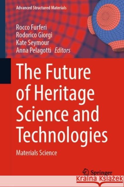 The Future of Heritage Science and Technologies: Materials Science Rocco Furferi Rodorico Giorgi Kate Seymour 9783031156755