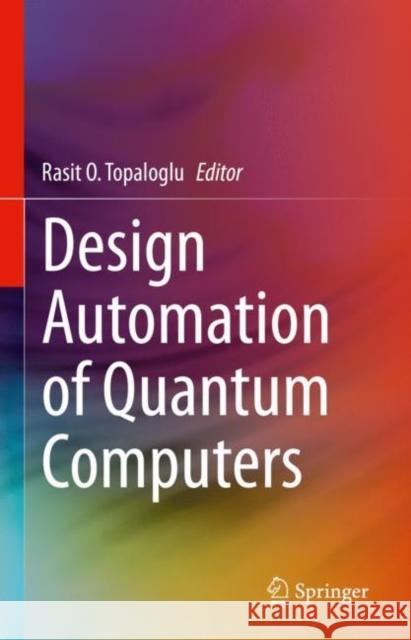 Design Automation of Quantum Computers Rasit O. Topaloglu 9783031156984 Springer