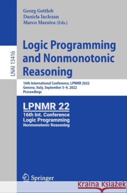 Logic Programming and Nonmonotonic Reasoning: 16th International Conference, Lpnmr 2022, Genova, Italy, September 5-9, 2022, Proceedings Gottlob, Georg 9783031157066 Springer International Publishing