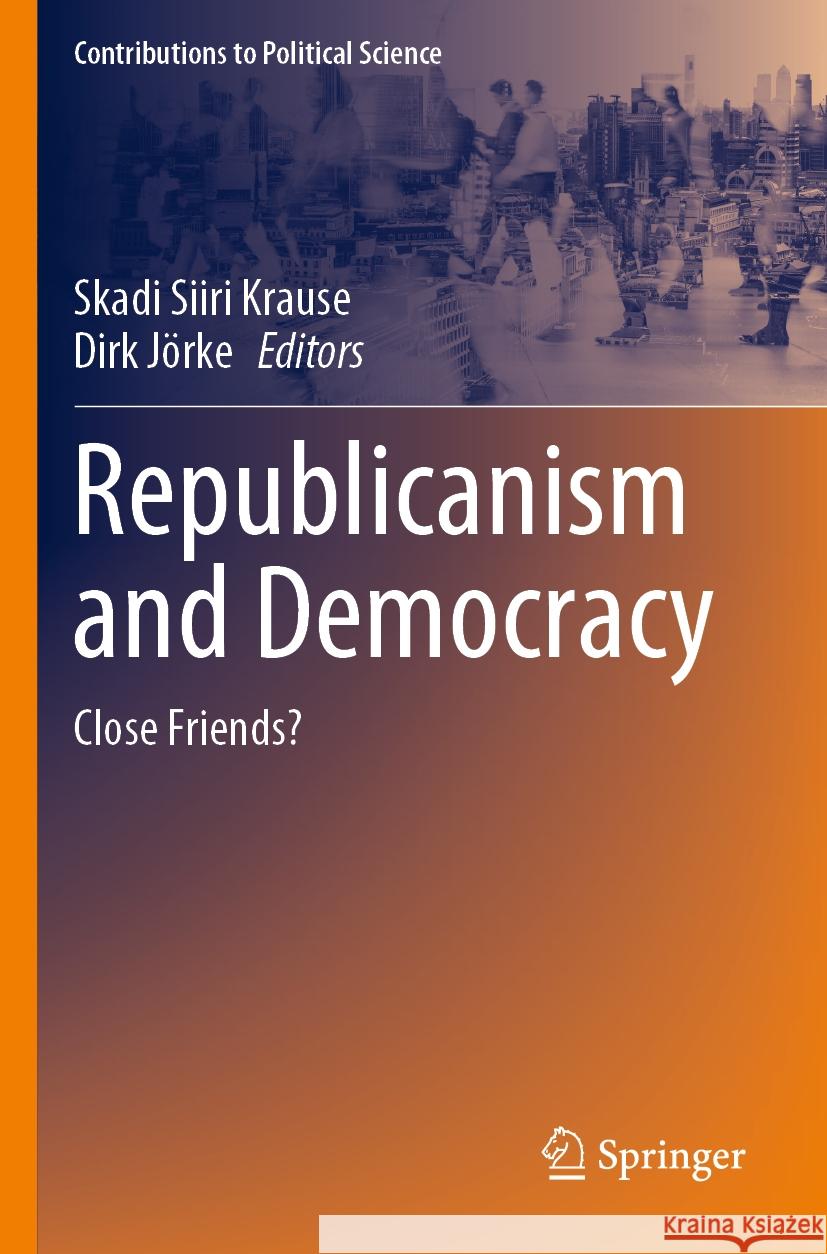 Republicanism and Democracy: Close Friends? Skadi Siiri Krause Dirk J?rke 9783031157820 Springer