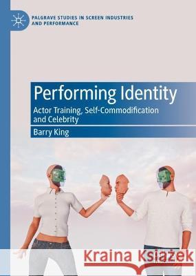 Performing Identity: Actor Training, Self-Commodification and Celebrity Barry King   9783031157974 Palgrave Macmillan