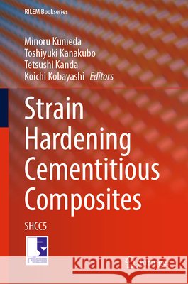 Strain Hardening Cementitious Composites: Special Collection of Shcc5 Minoru Kunieda Toshiyuki Kanakubo Tetsushi Kanda 9783031158049 Springer