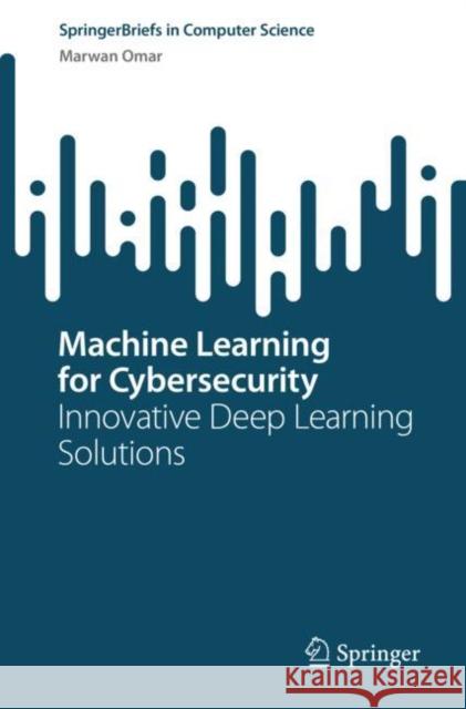 Machine Learning for Cybersecurity: Innovative Deep Learning Solutions Marwan Omar   9783031158926 Springer International Publishing AG