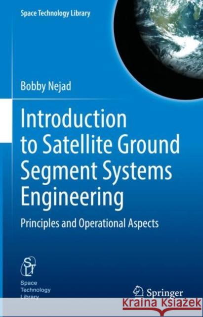 Introduction to Satellite Ground Segment Systems Engineering: Principles and Operational Aspects Bobby Nejad 9783031158995 Springer