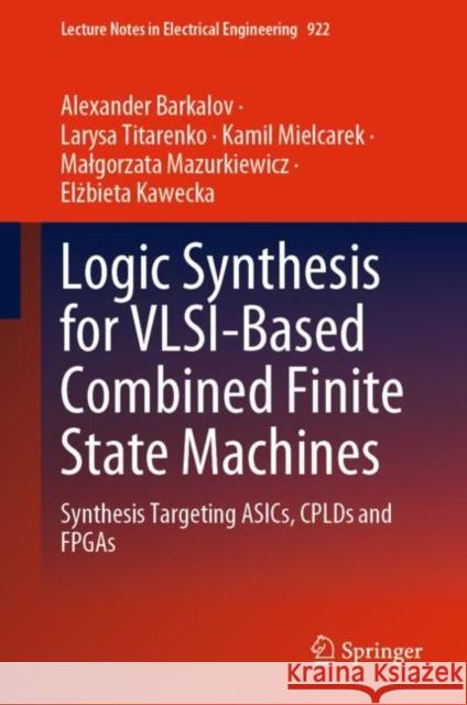 Logic Synthesis for VLSI-Based Combined Finite State Machines: Synthesis Targeting ASICs, CPLDs and FPGAs Alexander Barkalov Larysa Titarenko Kamil Mielcarek 9783031160264 Springer