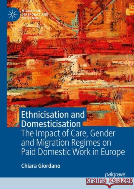 Ethnicisation and Domesticisation: The Impact of Care, Gender and Migration Regimes on Paid Domestic Work in Europe Chiara Giordano 9783031160400 Palgrave MacMillan