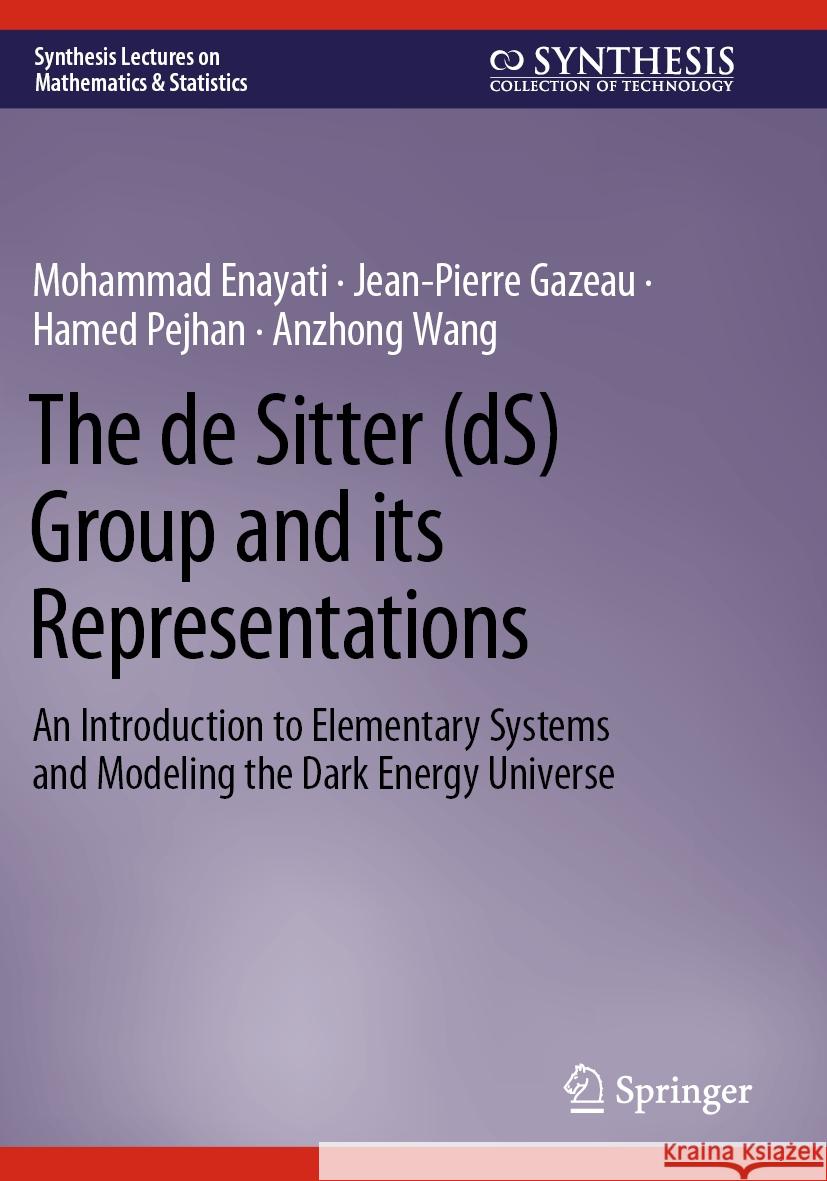 The de Sitter (Ds) Group and Its Representations: An Introduction to Elementary Systems and Modeling the Dark Energy Universe Mohammad Enayati Jean-Pierre Gazeau Hamed Pejhan 9783031160479