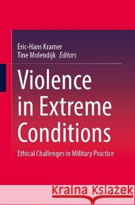 Violence in Extreme Conditions: Ethical Challenges in Military Practice Eric-Hans Kramer Tine Molendijk 9783031161186 Springer