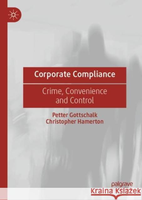 Corporate Compliance: Crime, Convenience and Control Petter Gottschalk Christopher Hamerton 9783031161223 Palgrave MacMillan