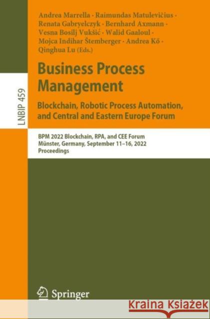 Business Process Management: Blockchain, Robotic Process Automation, and Central and Eastern Europe Forum: Bpm 2022 Blockchain, Rpa, and Cee Forum, Mü Marrella, Andrea 9783031161674 Springer International Publishing