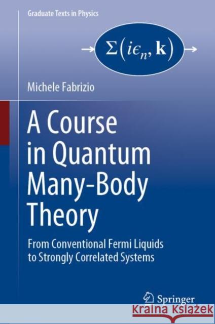 A Course in Quantum Many-Body Theory: From Conventional Fermi Liquids to Strongly Correlated Systems Michele Fabrizio 9783031163043 Springer
