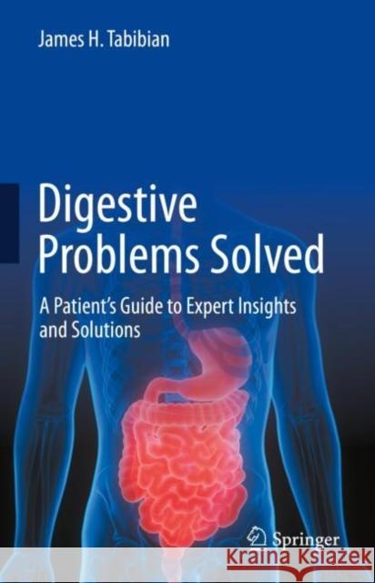 Digestive Problems Solved: A Patient's Guide to Expert Insights and Solutions James H. Tabibian 9783031163166 Springer