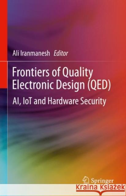 Frontiers of Quality Electronic Design (QED): AI, IoT and Hardware Security Ali Iranmanesh 9783031163432