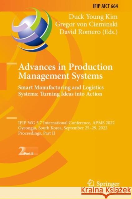 Advances in Production Management Systems. Smart Manufacturing and Logistics Systems: Turning Ideas into Action: IFIP WG 5.7 International Conference, Kim, Duck Young 9783031164101 Springer International Publishing AG