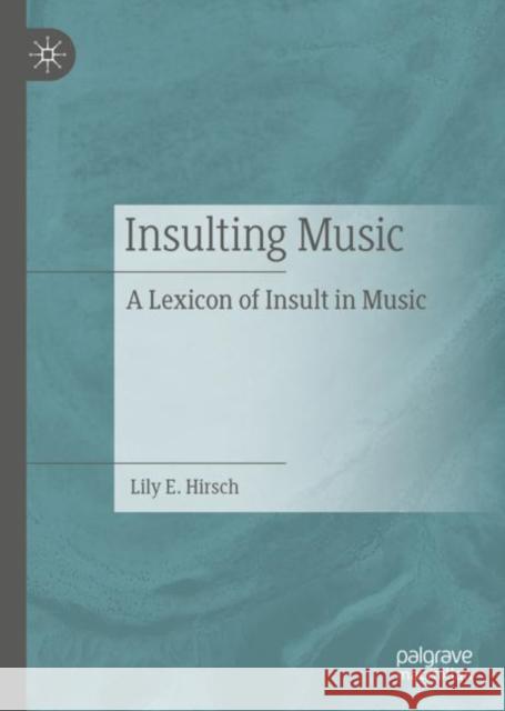Insulting Music: A Lexicon of Insult in Music Lily E. Hirsch 9783031164651 Palgrave MacMillan