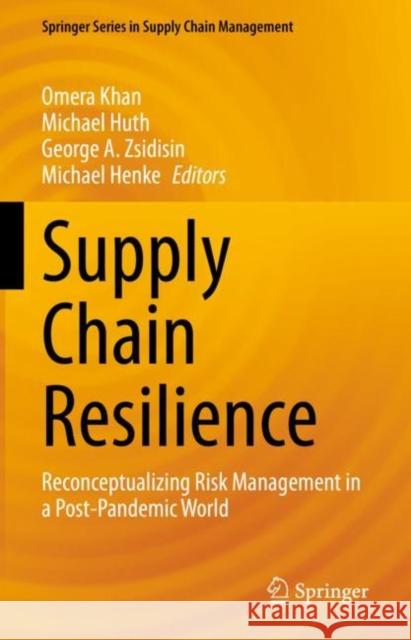Supply Chain Resilience: Reconceptualizing Risk Management in a Post-Pandemic World Omera Khan Michael Huth George A. Zsidisin 9783031164880 Springer
