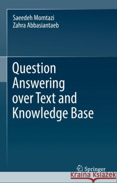 Question Answering over Text and Knowledge Base Saeedeh Momtazi Zahra Abbasiantaeb 9783031165511 Springer