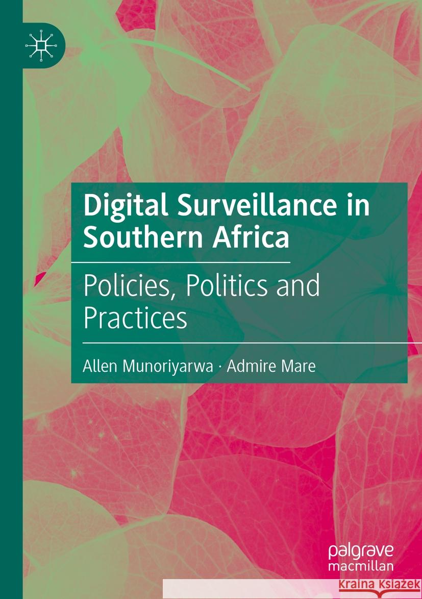 Digital Surveillance in Southern Africa: Policies, Politics and Practices Allen Munoriyarwa Admire Mare 9783031166389 Palgrave MacMillan