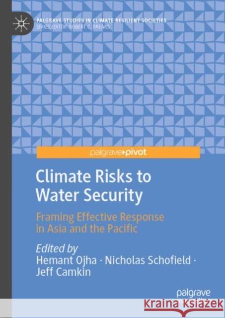 Climate Risks to Water Security: Framing Effective Response in Asia and the Pacific Hemant Ojha Nick Schofield Jeff Camkin 9783031166471 Palgrave MacMillan