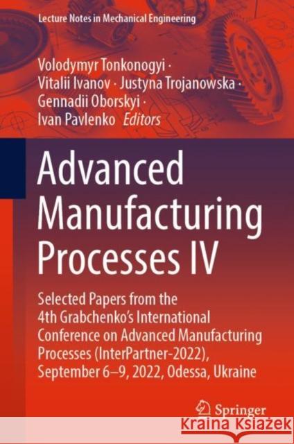 Advanced Manufacturing Processes IV: Selected Papers from the 4th Grabchenko's International Conference on Advanced Manufacturing Processes (Interpart Tonkonogyi, Volodymyr 9783031166501
