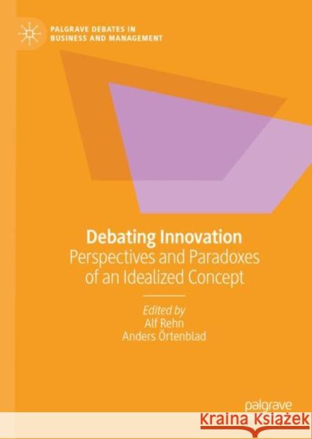 Debating Innovation: Perspectives and Paradoxes of an Idealized Concept Alf Rehn Anders ?rtenblad 9783031166655 Palgrave MacMillan