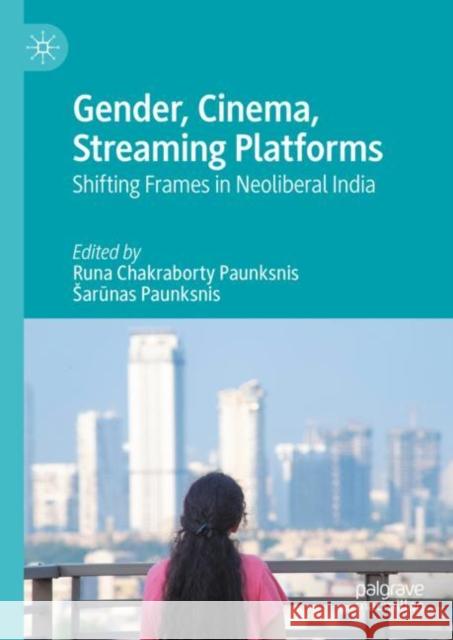 Gender, Cinema, Streaming Platforms: Shifting Frames in Neoliberal India Sarūnas Paunksnis Runa Chakrabort 9783031166990 Palgrave MacMillan