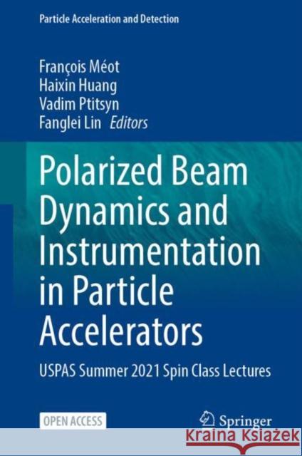 Polarized Beam Dynamics and Instrumentation in Particle Accelerators: USPAS Summer 2021 Spin Class Lectures Fran?ois M?ot Haixin Huang Vadim Ptitsyn 9783031167140 Springer