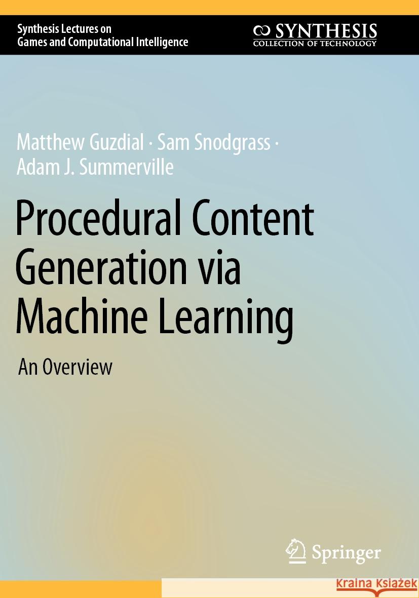 Procedural Content Generation Via Machine Learning: An Overview Matthew Guzdial Sam Snodgrass Adam J. Summerville 9783031167218 Springer