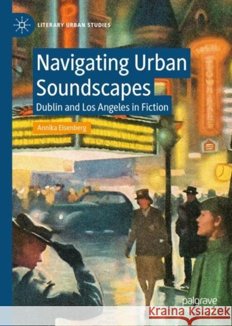 Navigating Urban Soundscapes: Dublin and Los Angeles in Fiction Annika Eisenberg 9783031167331 Palgrave MacMillan