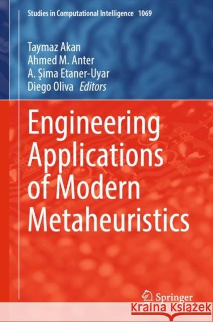 Engineering Applications of Modern Metaheuristics Taymaz Akan Ahmed M. Anter A. Şima Etaner-Uyar 9783031168314 Springer