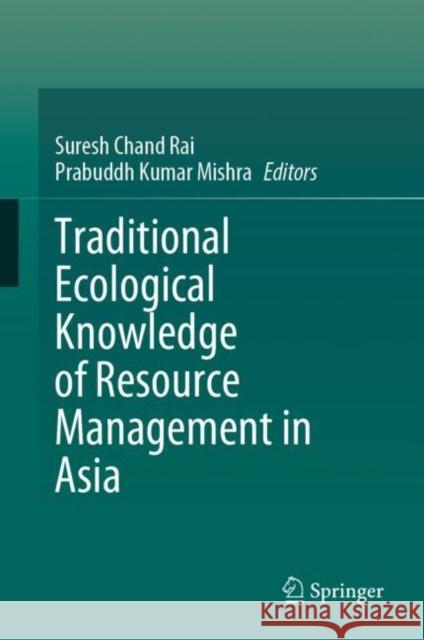 Traditional Ecological Knowledge of Resource Management in Asia Suresh Chand Rai Prabuddh Kumar Mishra 9783031168390