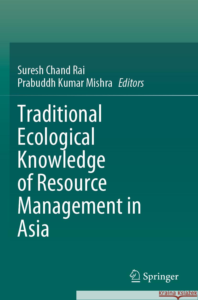 Traditional Ecological Knowledge of Resource Management in Asia Suresh Chand Rai Prabuddh Kumar Mishra 9783031168420