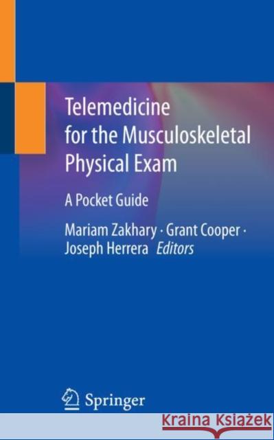 Telemedicine for the Musculoskeletal Physical Exam: A Pocket Guide Mariam Zakhary Grant Cooper Joseph Herrera 9783031168727 Springer