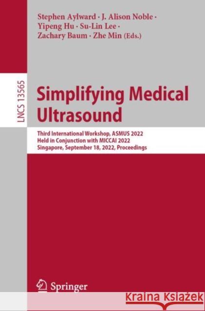 Simplifying Medical Ultrasound: Third International Workshop, Asmus 2022, Held in Conjunction with Miccai 2022, Singapore, September 18, 2022, Proceed Aylward, Stephen 9783031169014