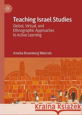 Teaching Israel Studies: Global, Virtual, and Ethnographic Approaches to Active Learning Amelia Rosenberg Weinreb 9783031169144 Palgrave MacMillan