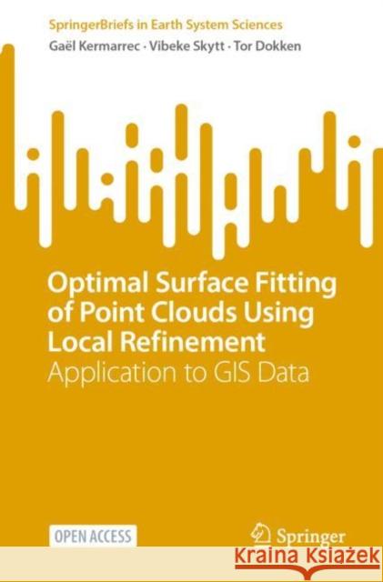 Optimal Surface Fitting of Point Clouds Using Local Refinement: Application to GIS Data Ga?l Kermarrec Vibeke Skytt Tor Dokken 9783031169533 Springer