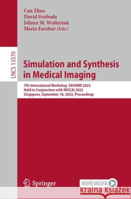 Simulation and Synthesis in Medical Imaging: 7th International Workshop, Sashimi 2022, Held in Conjunction with Miccai 2022, Singapore, September 18, Zhao, Can 9783031169793 Springer International Publishing AG