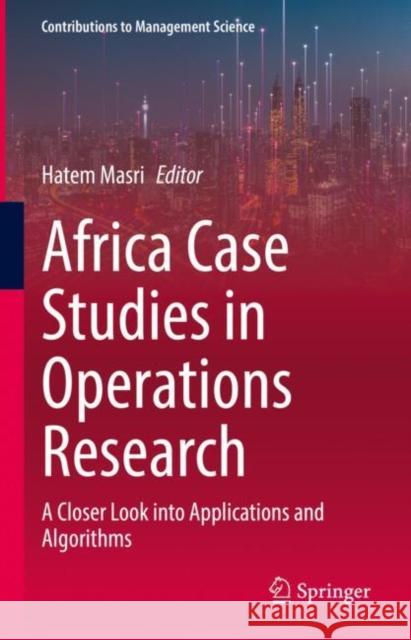 Africa Case Studies in Operations Research: A Closer Look into Applications and Algorithms Hatem Masri 9783031170072