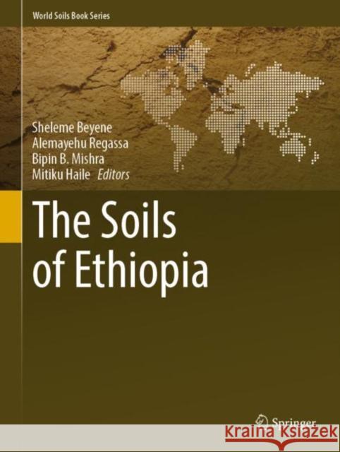 The Soils of Ethiopia Sheleme Beyene Alemayehu Regassa Bipin B. Mishra 9783031170119 Springer