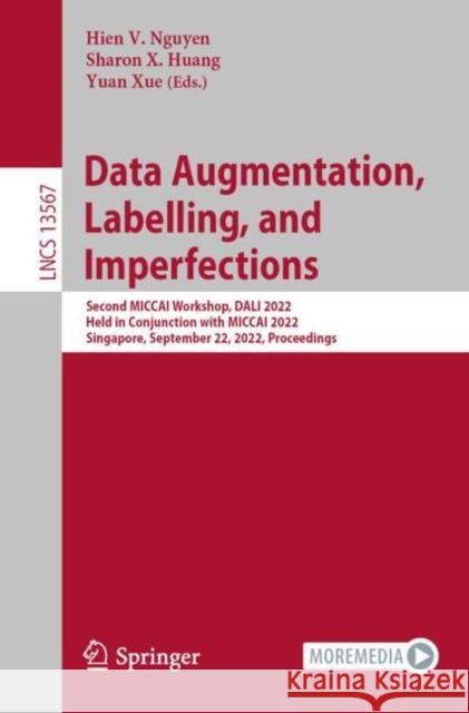Data Augmentation, Labelling, and Imperfections: Second Miccai Workshop, Dali 2022, Held in Conjunction with Miccai 2022, Singapore, September 22, 202 Nguyen, Hien V. 9783031170263 Springer International Publishing AG