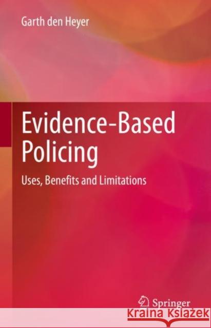 Evidence-Based Policing: Uses, Benefits and Limitations Garth den Heyer   9783031171000