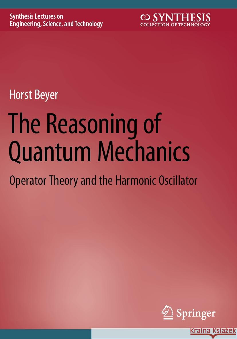 The Reasoning of Quantum Mechanics: Operator Theory and the Harmonic Oscillator Horst Beyer 9783031171796 Springer