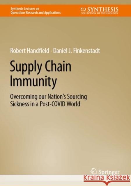 Supply Chain Immunity: Overcoming our Nation’s Sourcing Sickness in a Post-COVID World Robert Handfield Daniel Finkenstadt Peter Guinto 9783031171833 Springer