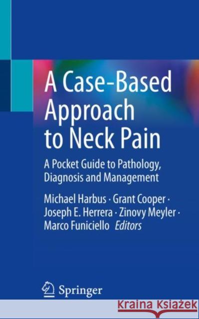 A Case-Based Approach to Neck Pain: A Pocket Guide to Pathology, Diagnosis and Management Michael Harbus Grant Cooper Joseph E. Herrera 9783031173073