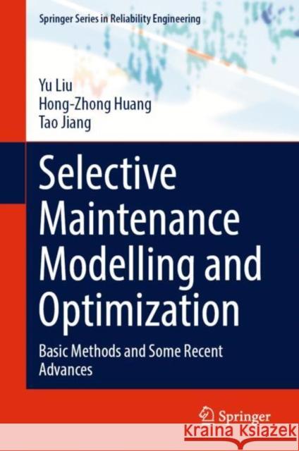 Selective Maintenance Modelling and Optimization: Basic Methods and Some Recent Advances Yu Liu Hong-Zhong Huang Tao Jiang 9783031173226