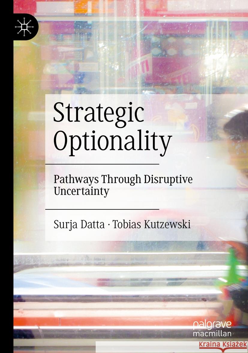 Strategic Optionality: Pathways Through Disruptive Uncertainty Surja Datta Tobias Kutzewski 9783031173561 Palgrave MacMillan