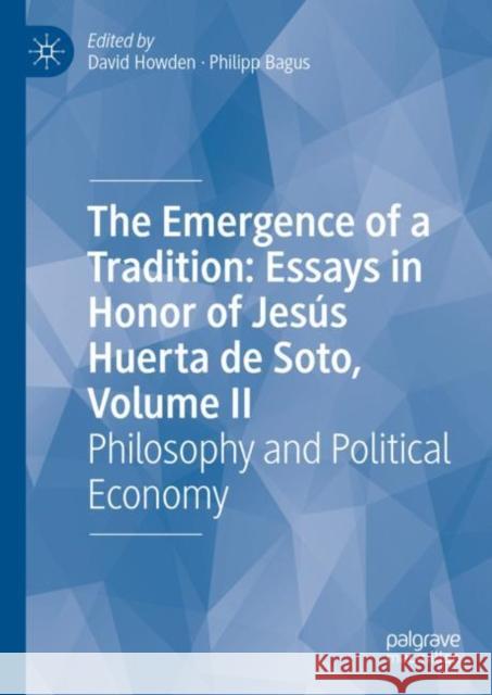 The Emergence of a Tradition: Essays in Honor of Jesús Huerta de Soto, Volume II: Philosophy and Political Economy Howden, David 9783031174179 Palgrave MacMillan